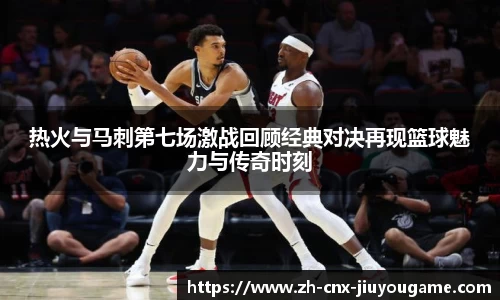 热火与马刺第七场激战回顾经典对决再现篮球魅力与传奇时刻