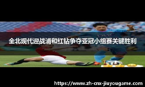 全北现代迎战浦和红钻争夺亚冠小组赛关键胜利